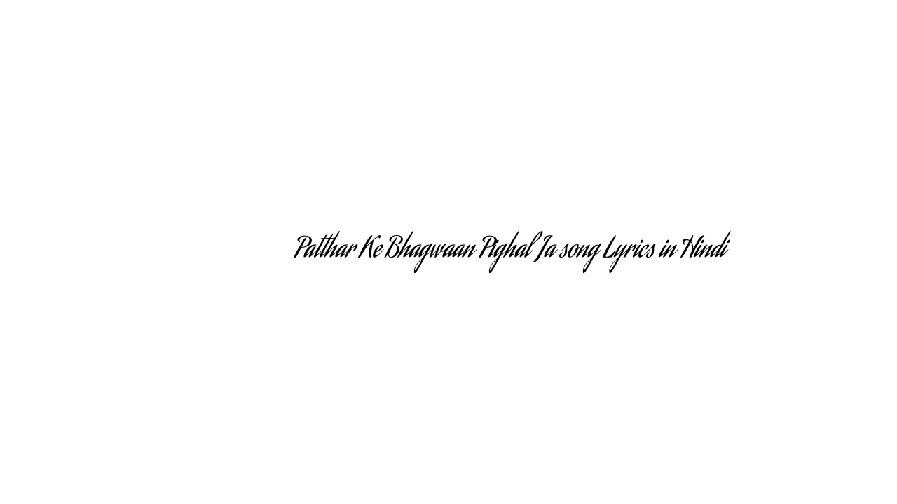 पत्थर के भगवान् पिघल जा Patthar Ke Bhagwaan Pighal Ja song Lyrics in Hindi