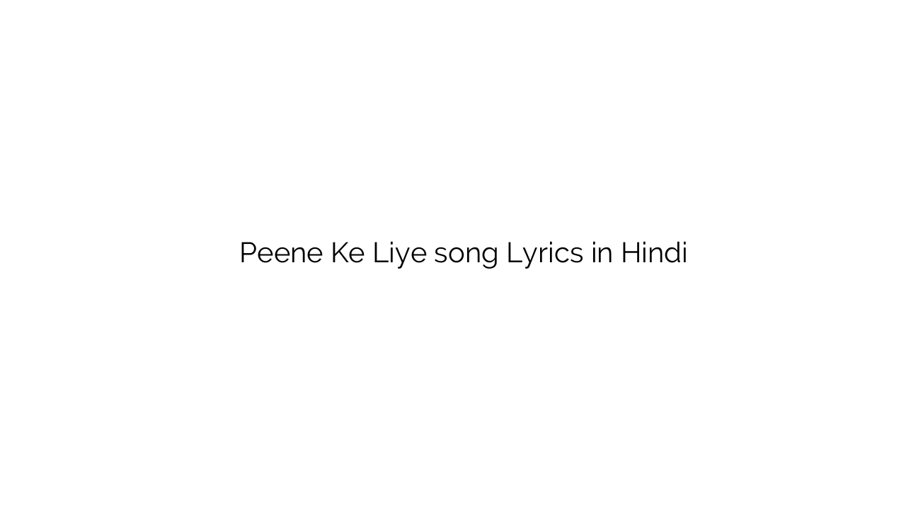 पीने के लिए Peene Ke Liye song Lyrics in Hindi