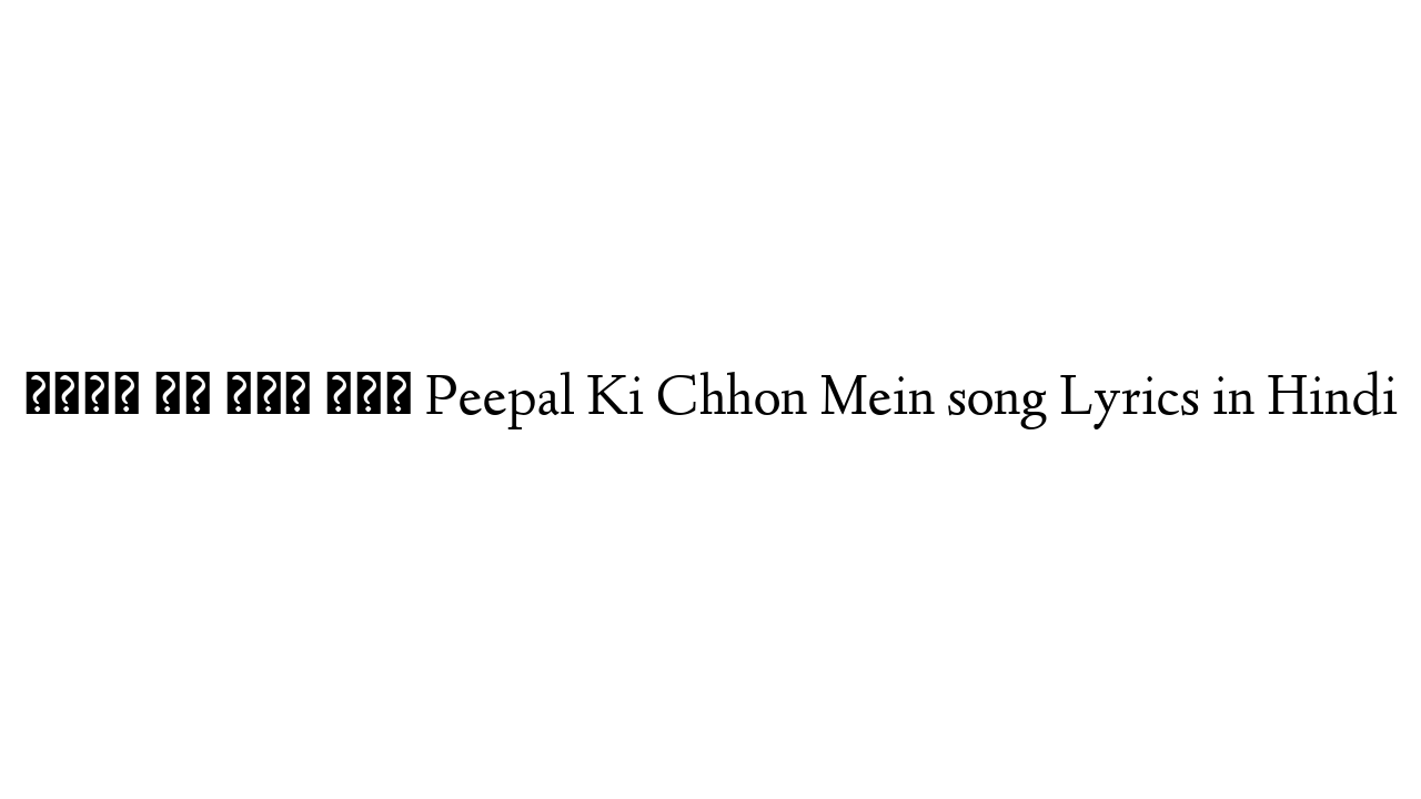 पीपल की छोङ में Peepal Ki Chhon Mein song Lyrics in Hindi