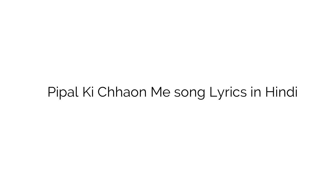 पीपल की छाव में Pipal Ki Chhaon Me song Lyrics in Hindi