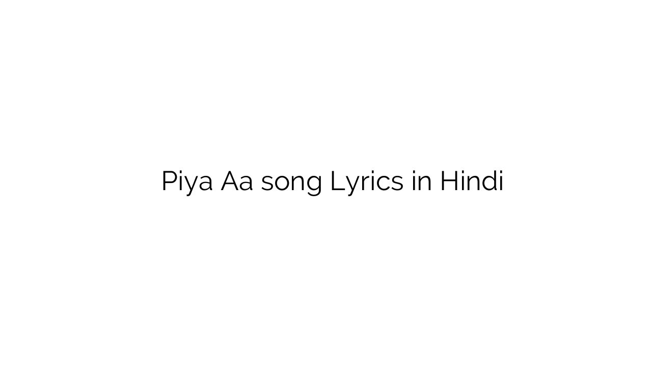 पिया ा Piya Aa song Lyrics in Hindi