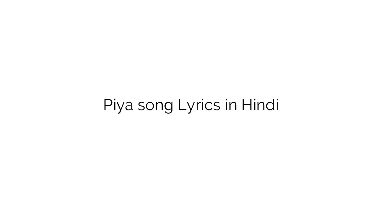 पिया Piya song Lyrics in Hindi