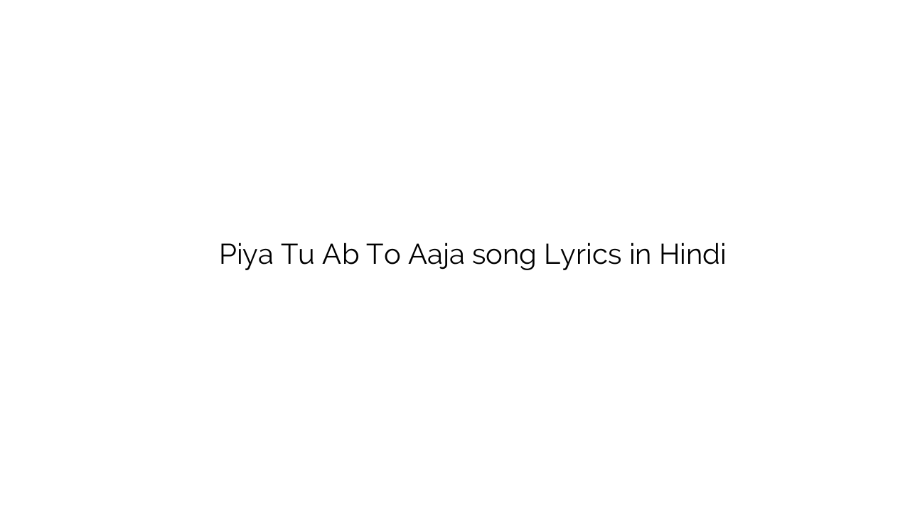 पिया तू अब तो आजा Piya Tu Ab To Aaja song Lyrics in Hindi