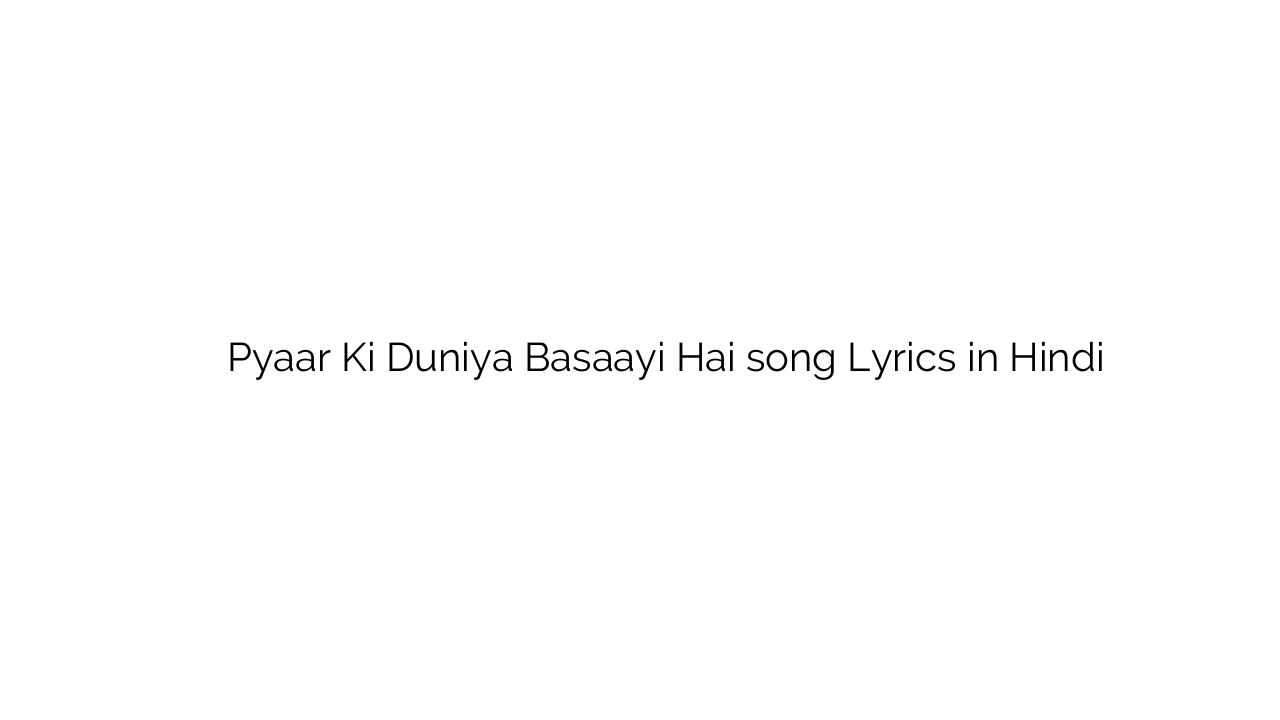 प्यार की दुनिया बसाई है Pyaar Ki Duniya Basaayi Hai song Lyrics in Hindi