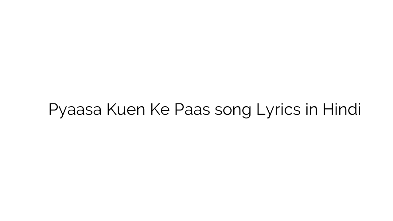 प्यासा कुँए के पास Pyaasa Kuen Ke Paas song Lyrics in Hindi