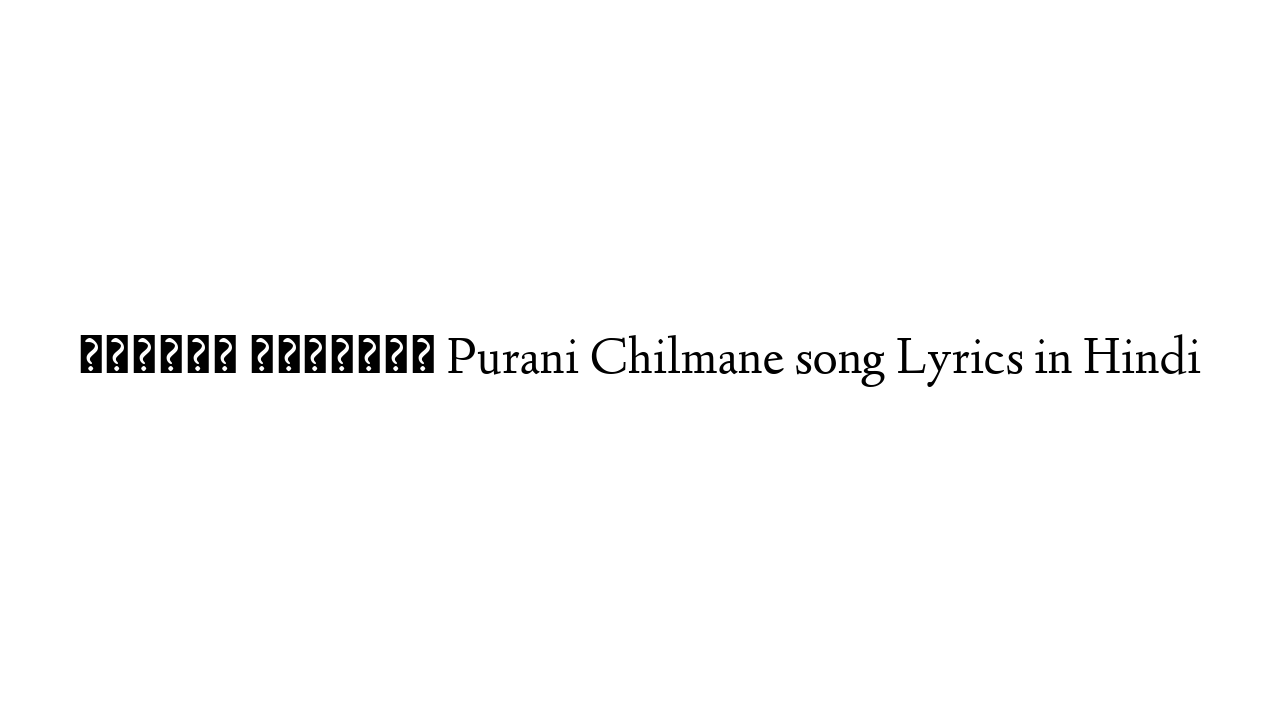 पुराणी चिलमनें Purani Chilmane song Lyrics in Hindi
