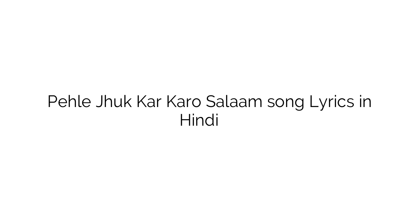 पहले झुक कर करे सलाम Pehle Jhuk Kar Karo Salaam song Lyrics in Hindi