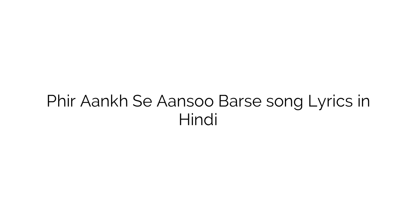 फिर आँख से आँसू बरसे Phir Aankh Se Aansoo Barse song Lyrics in Hindi
