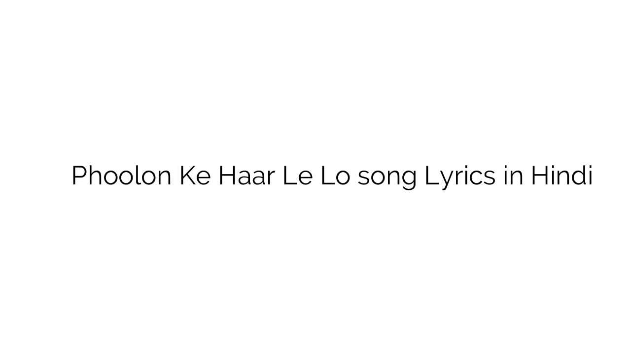 फूलों के हार ले लो Phoolon Ke Haar Le Lo song Lyrics in Hindi