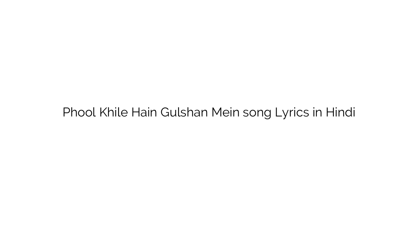 फूल खिले हैं गुलशन में Phool Khile Hain Gulshan Mein song Lyrics in Hindi