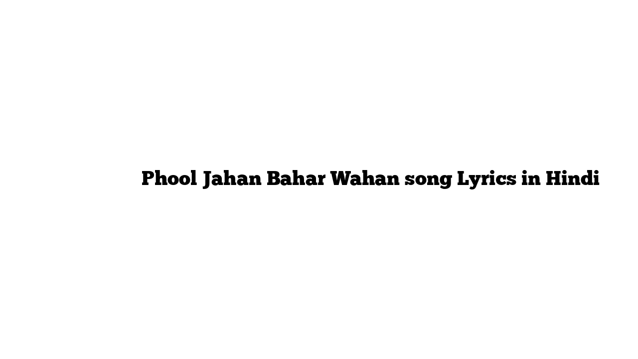 फूल जहाँ बहार वहां Phool Jahan Bahar Wahan song Lyrics in Hindi