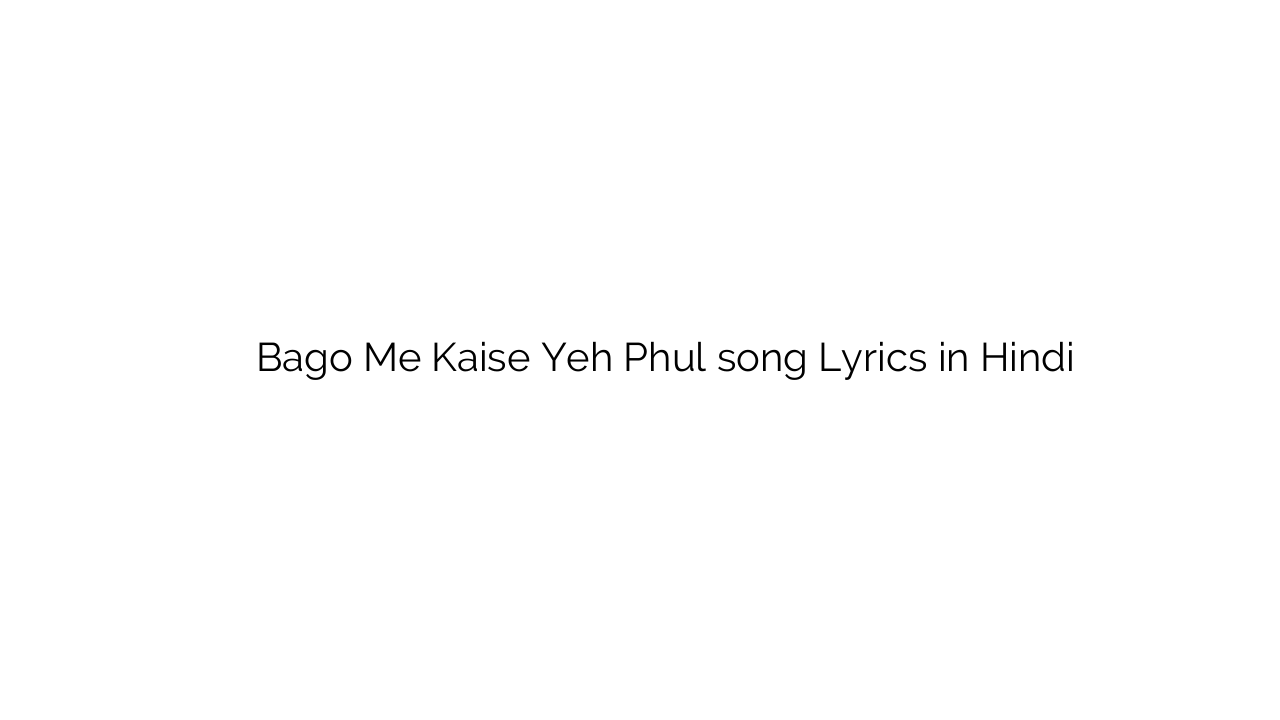 बागो में कैसे यह फूल Bago Me Kaise Yeh Phul song Lyrics in Hindi