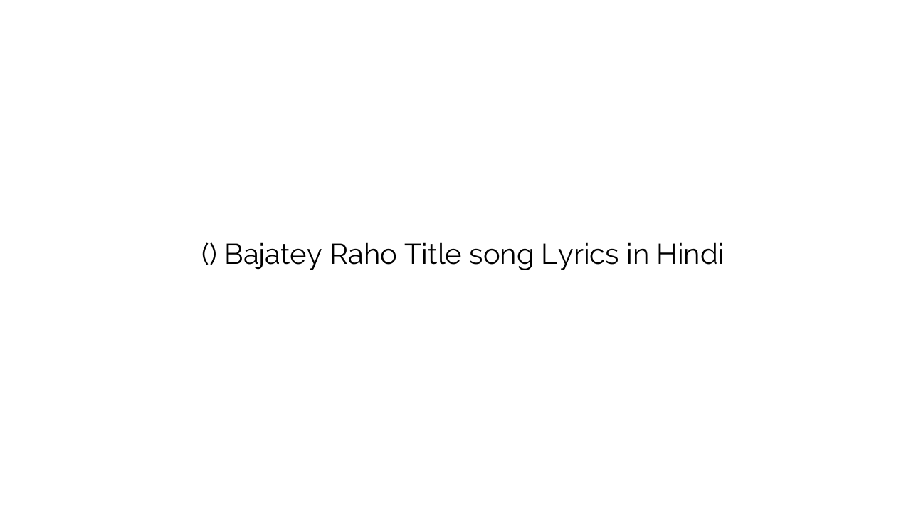 बजाते रहो (टाइटल) Bajatey Raho Title song Lyrics in Hindi