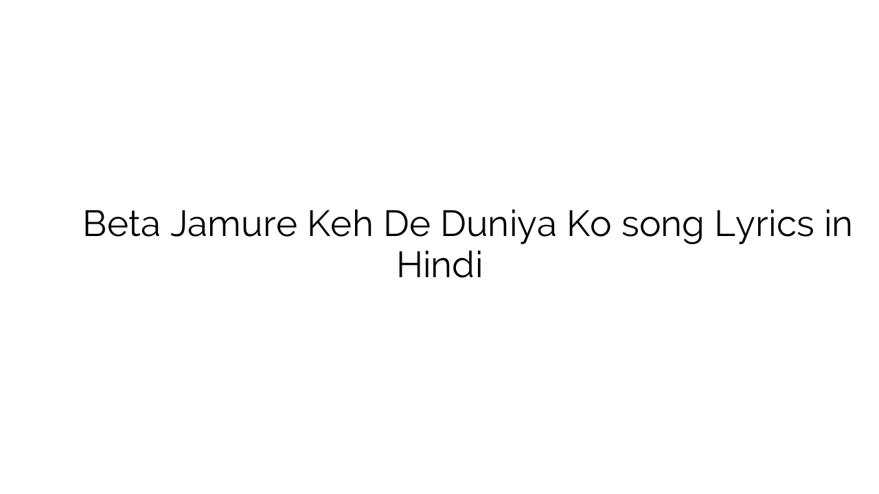 बीटा जमूरे कह दे दुनिया को Beta Jamure Keh De Duniya Ko song Lyrics in Hindi