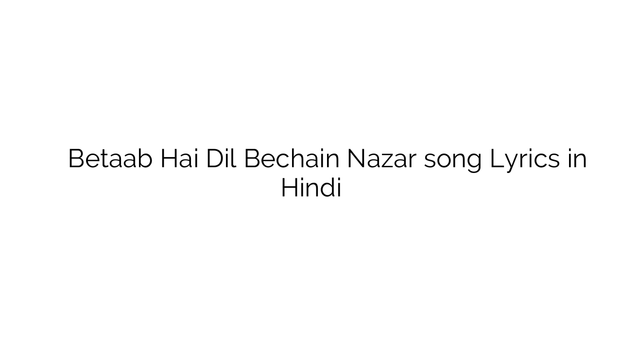 बेताब है दिल बेचैन नज़र Betaab Hai Dil Bechain Nazar song Lyrics in Hindi