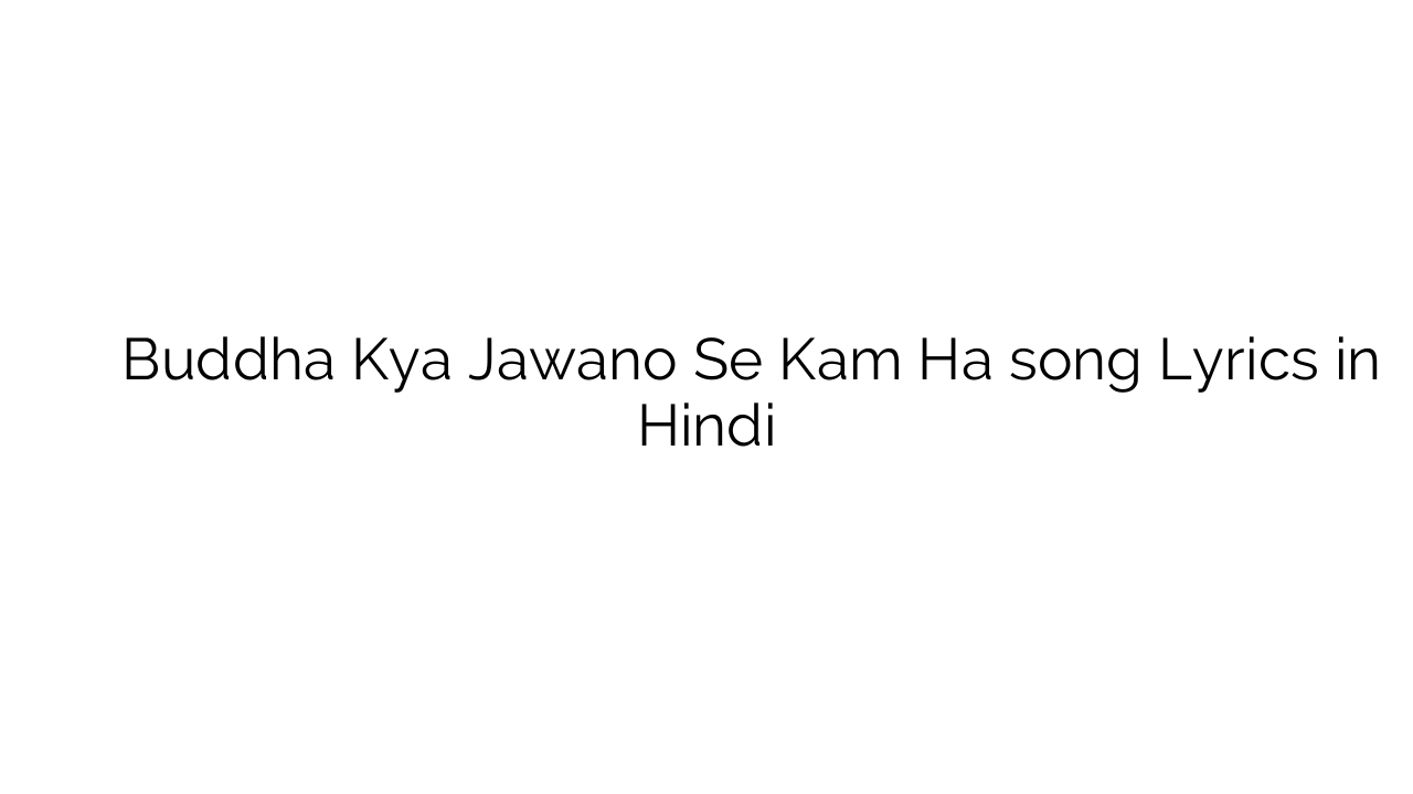 बुद्धा क्या जवानो से कम है Buddha Kya Jawano Se Kam Ha song Lyrics in Hindi