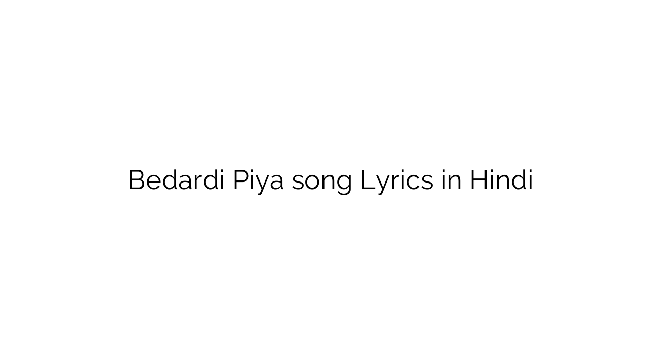 बेदर्दी पिया Bedardi Piya song Lyrics in Hindi