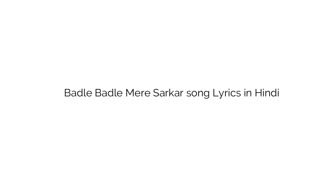 बदले बदले मेरे सरकार Badle Badle Mere Sarkar song Lyrics in Hindi