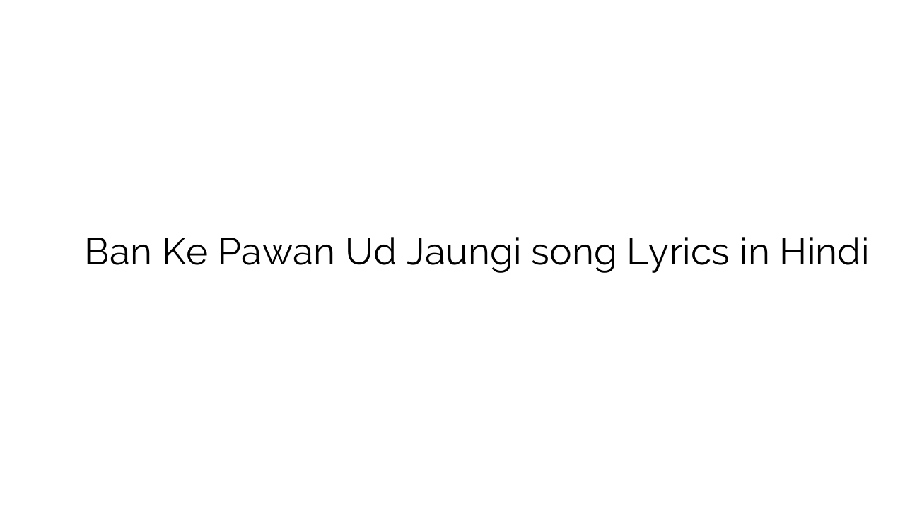 बन के पावन उड़ जाऊँगी Ban Ke Pawan Ud Jaungi song Lyrics in Hindi