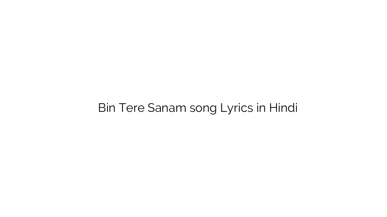 बिन तेरे सनम Bin Tere Sanam song Lyrics in Hindi
