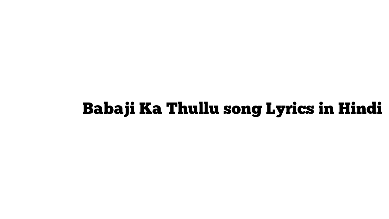 बाबाजी का ठुल्लू Babaji Ka Thullu song Lyrics in Hindi