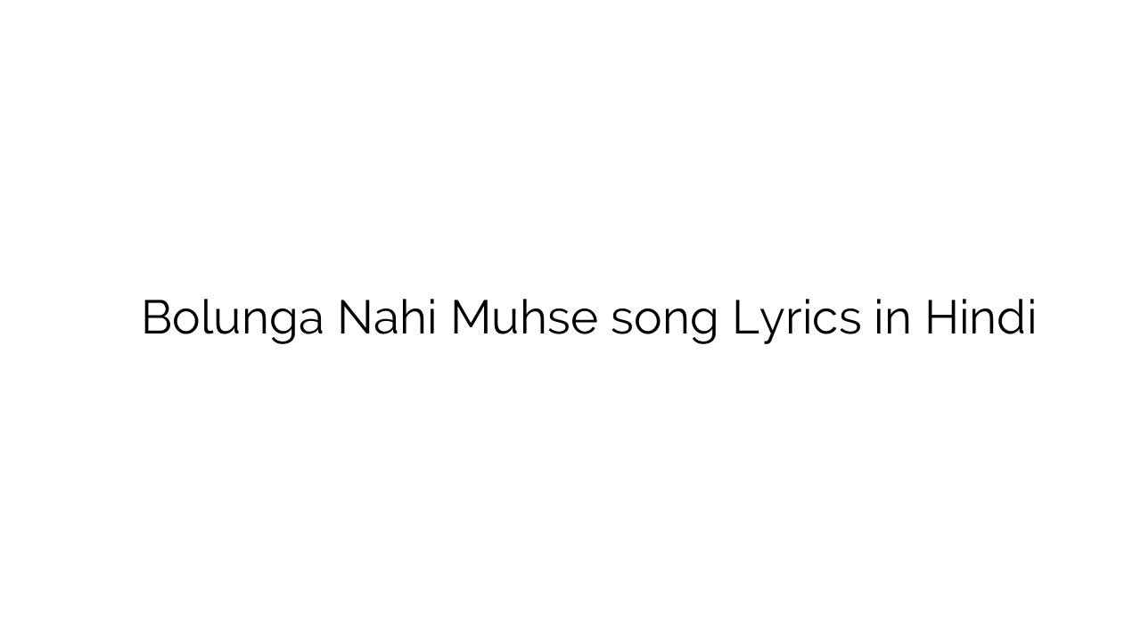 बोलूँगा नहीं मुहसे Bolunga Nahi Muhse song Lyrics in Hindi