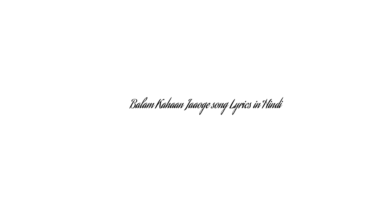 बालम कहाँ जाओगे Balam Kahaan Jaaoge song Lyrics in Hindi