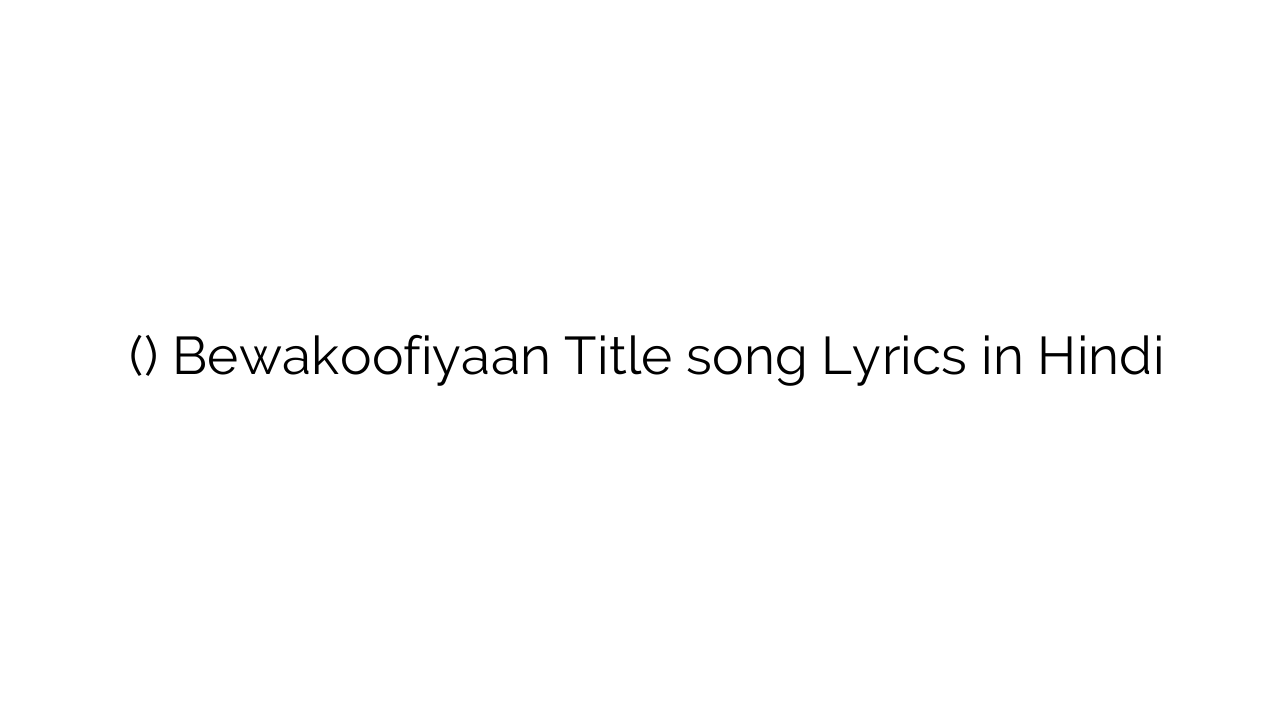 बेवकूफियां (टाइटल) Bewakoofiyaan Title song Lyrics in Hindi
