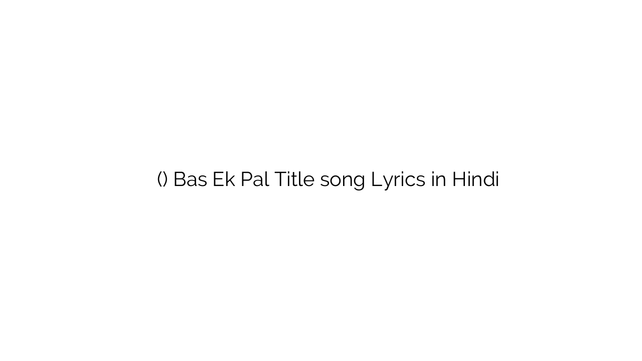 बस एक पल (टाइटल) Bas Ek Pal Title song Lyrics in Hindi