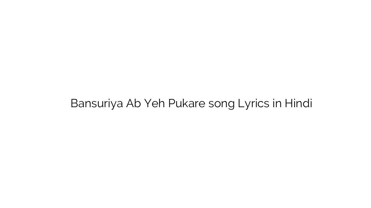 बांसुरिया अब यह पुकारे Bansuriya Ab Yeh Pukare song Lyrics in Hindi
