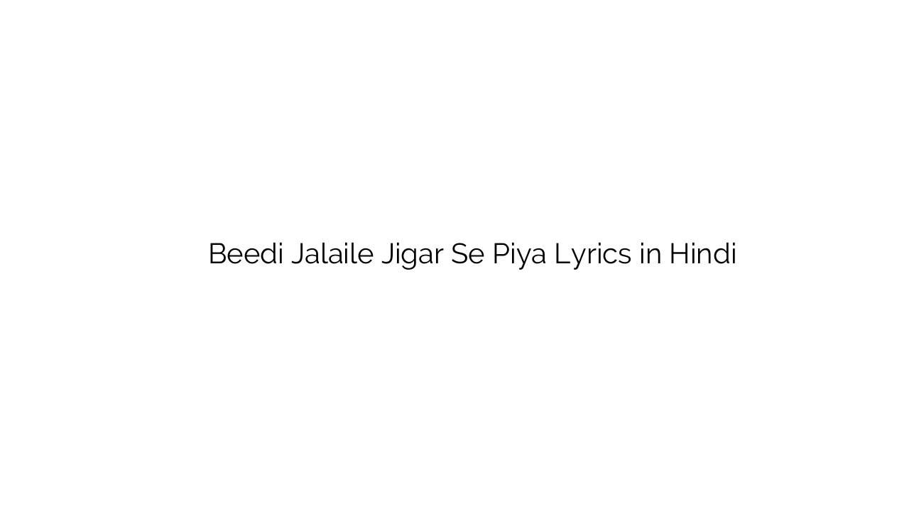 बीड़ी जलइले जिगर से पिया Beedi Jalaile Jigar Se Piya Lyrics in Hindi