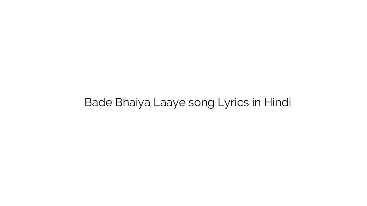 बड़े भैया लाये Bade Bhaiya Laaye song Lyrics in Hindi