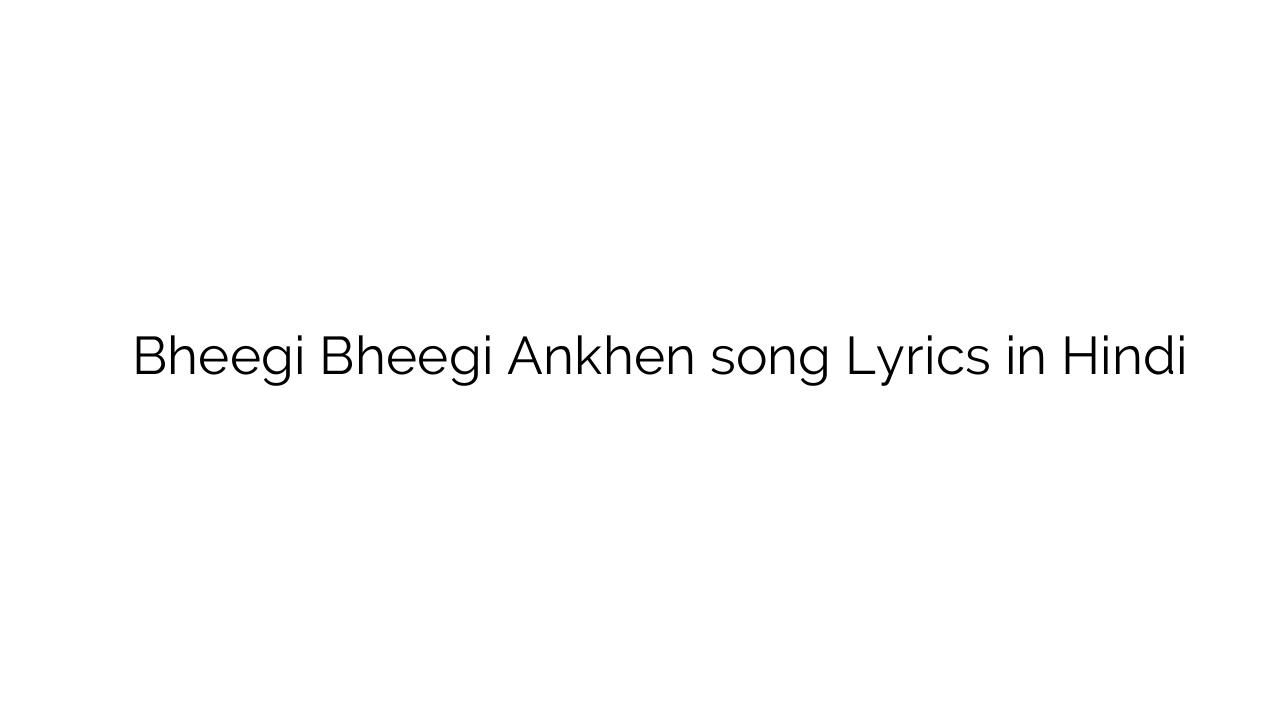 भीगी भीगी आंखें Bheegi Bheegi Ankhen song Lyrics in Hindi