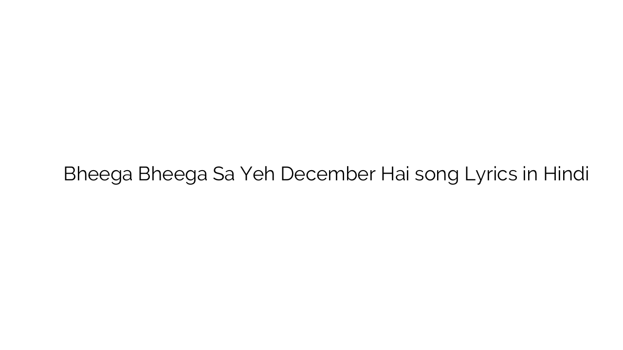 भीगा भीगा सा यह दिसंबर है Bheega Bheega Sa Yeh December Hai song Lyrics in Hindi