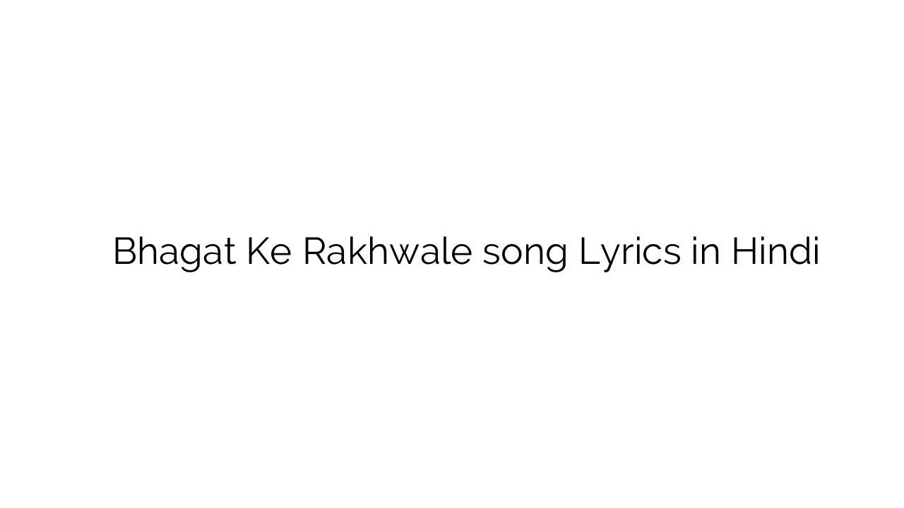 भगत के रखवाले Bhagat Ke Rakhwale song Lyrics in Hindi