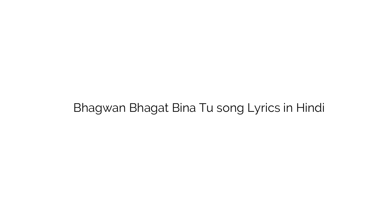 भगवन भगत बिना तू Bhagwan Bhagat Bina Tu song Lyrics in Hindi