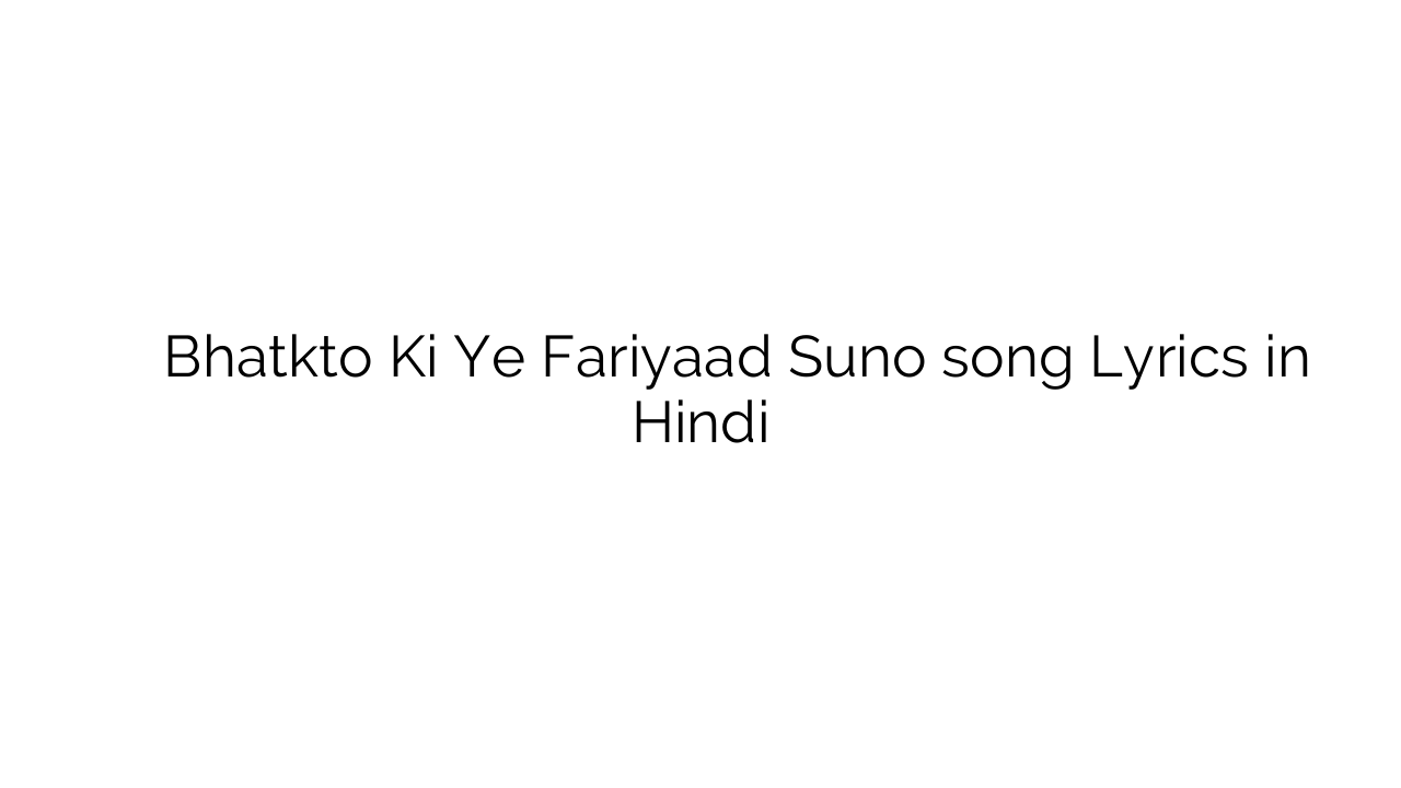 भटकतो की ये फ़रियाद सुना Bhatkto Ki Ye Fariyaad Suno song Lyrics in Hindi