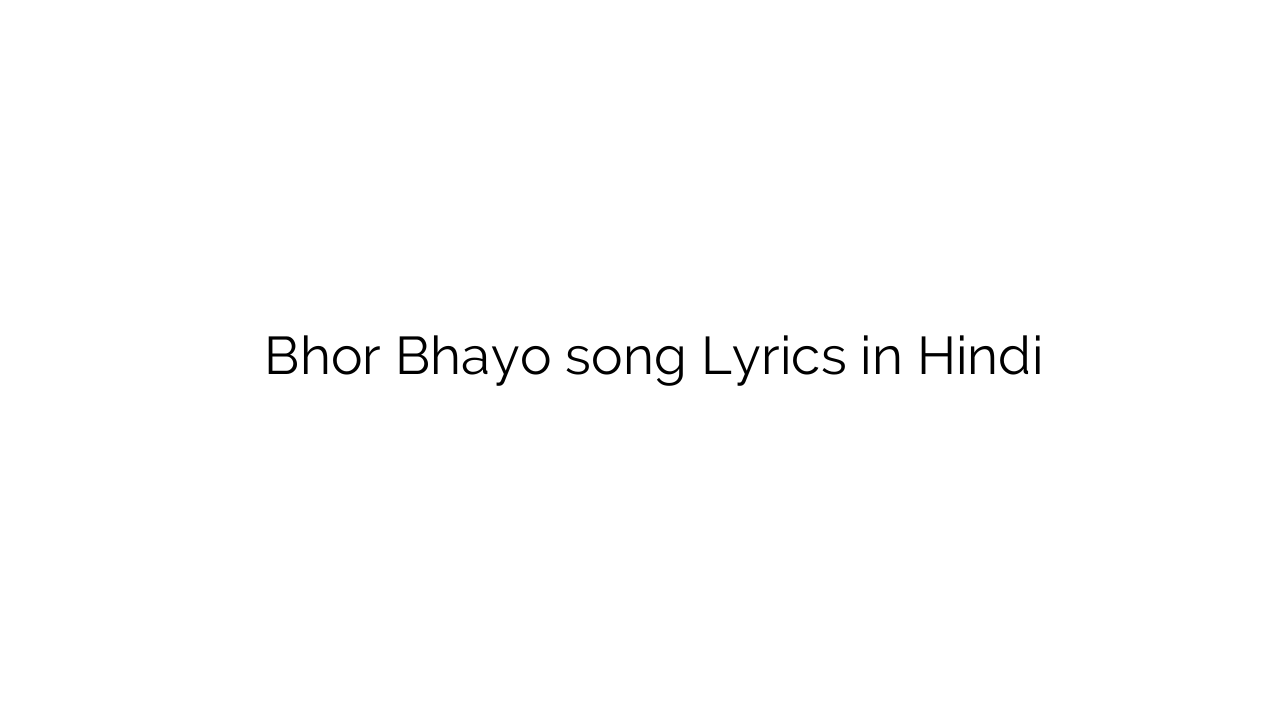 भोर भयो Bhor Bhayo song Lyrics in Hindi