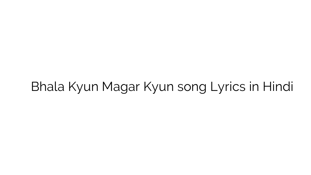 भला क्यों मगर क्यों Bhala Kyun Magar Kyun song Lyrics in Hindi