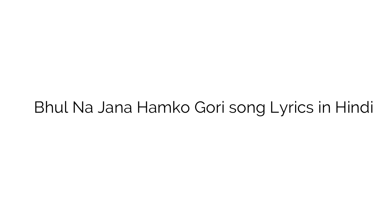 भूल न जाना हम्को गोरी Bhul Na Jana Hamko Gori song Lyrics in Hindi