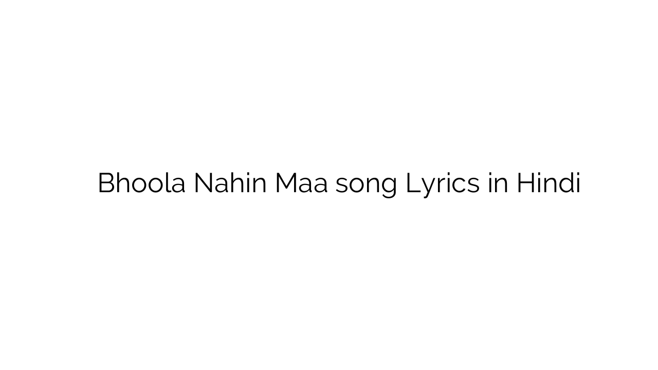 भूला नहीं माँ Bhoola Nahin Maa song Lyrics in Hindi