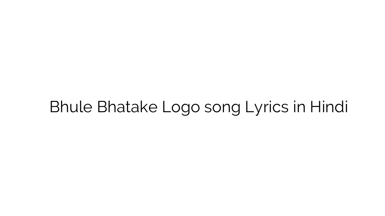 भूले भटके लोगो Bhule Bhatake Logo song Lyrics in Hindi