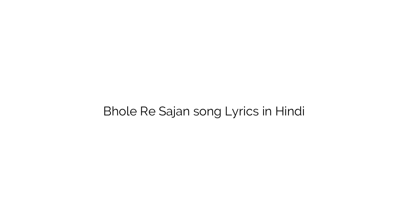 भोले रे सजन Bhole Re Sajan song Lyrics in Hindi
