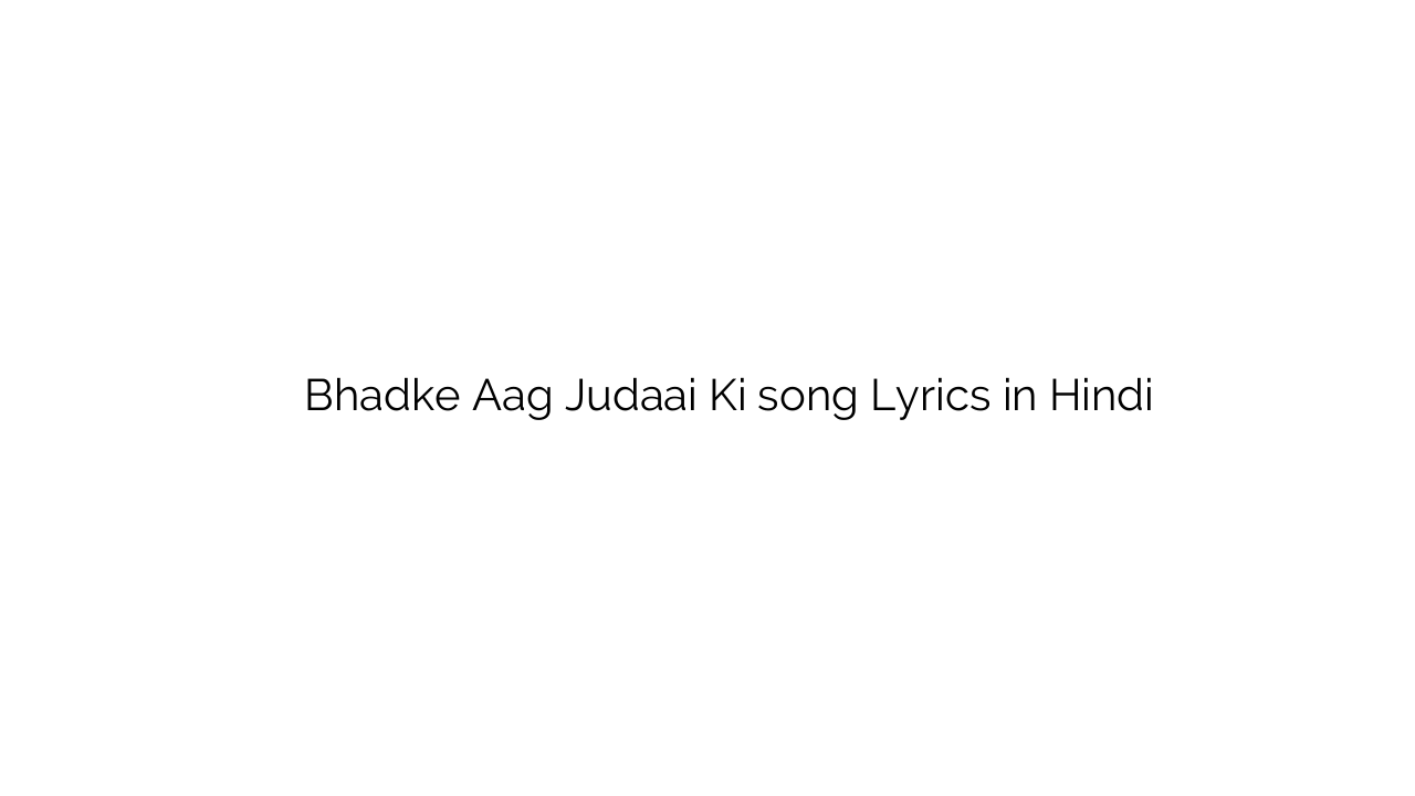 भड़की आग जुदाई की Bhadke Aag Judaai Ki song Lyrics in Hindi