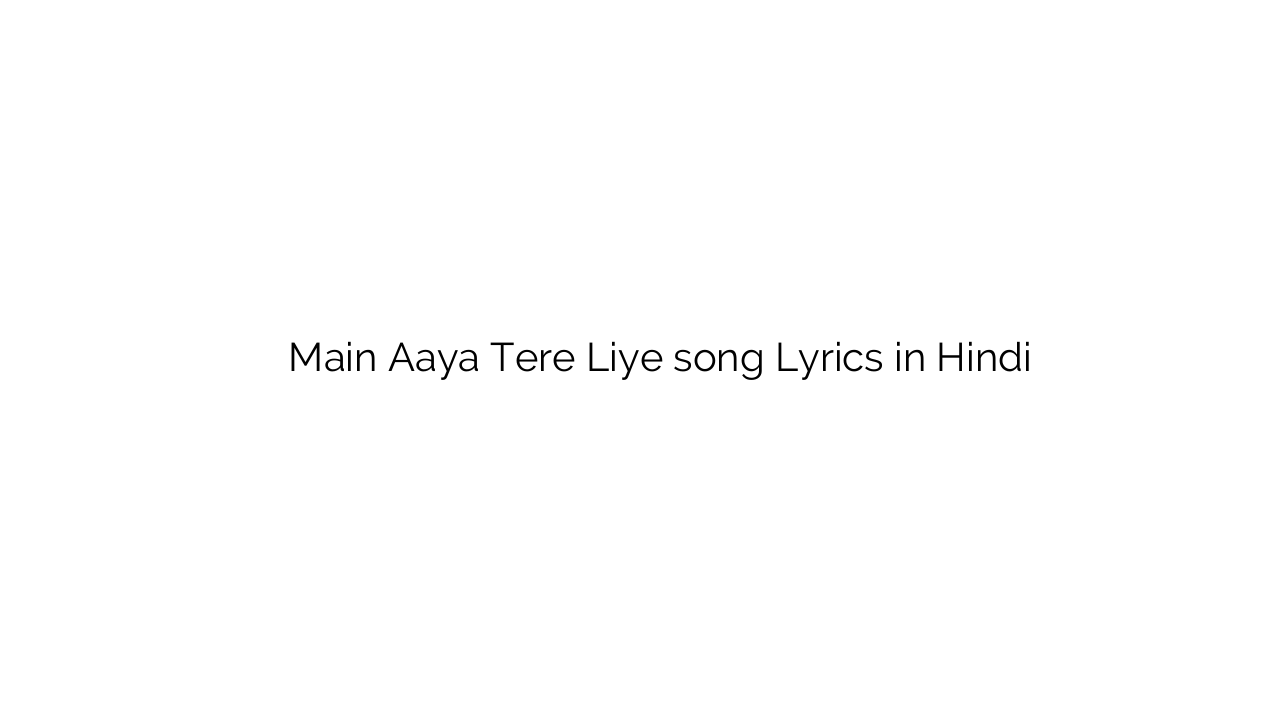 मैं आया तेरे लिए Main Aaya Tere Liye song Lyrics in Hindi