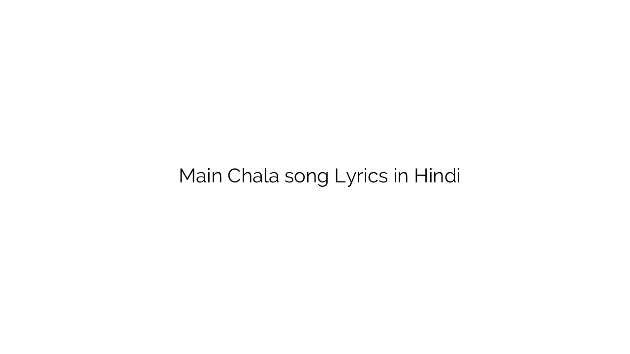 मैं चला Main Chala song Lyrics in Hindi