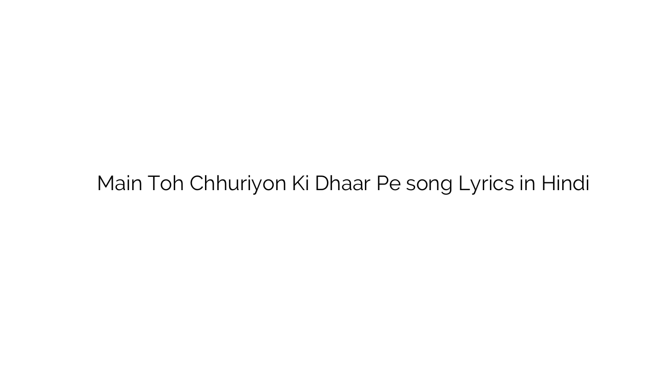 मैं तोह छुरियों की धार पे Main Toh Chhuriyon Ki Dhaar Pe song Lyrics in Hindi