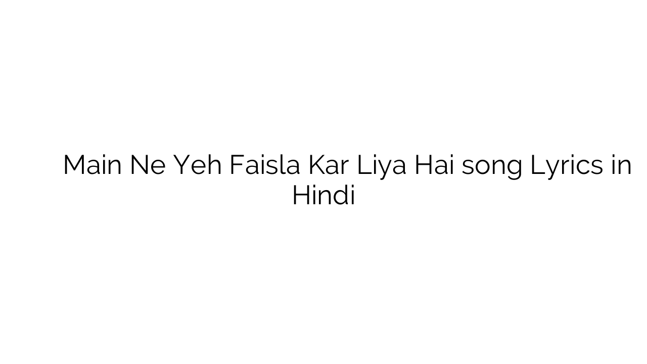 मैं ने यह फैसला कर लिया है Main Ne Yeh Faisla Kar Liya Hai song Lyrics in Hindi