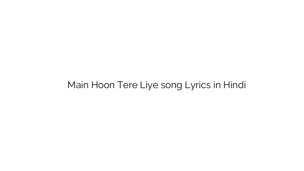 मैं हूँ तेरे लिए Main Hoon Tere Liye song Lyrics in Hindi