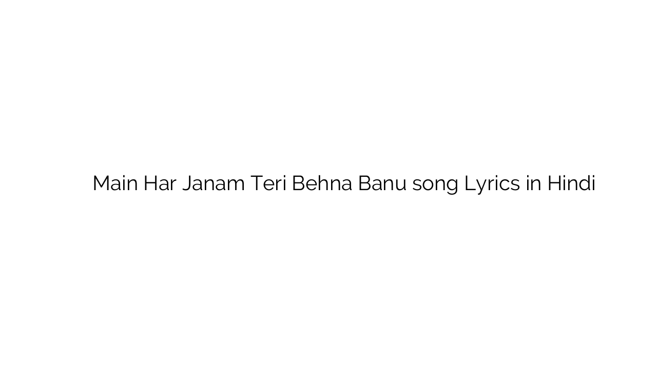 मैं हर जनम तेरी बहना बनु Main Har Janam Teri Behna Banu song Lyrics in Hindi